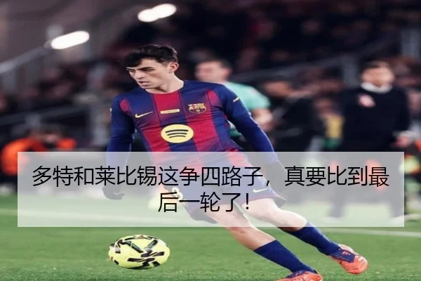 多特和莱比锡这争四路子，真要比到最后一轮了！