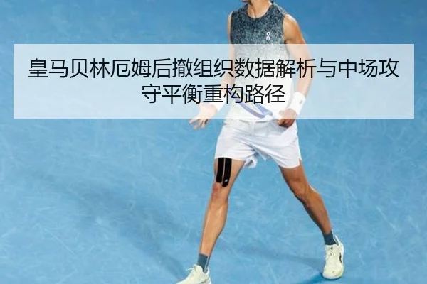 皇马贝林厄姆后撤组织数据解析与中场攻守平衡重构路径（kaiyun）