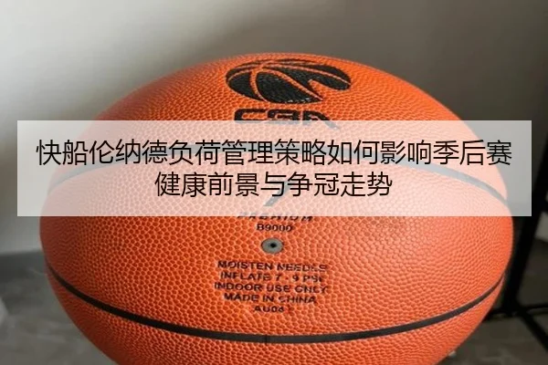快船伦纳德负荷管理策略如何影响季后赛健康前景与争冠走势