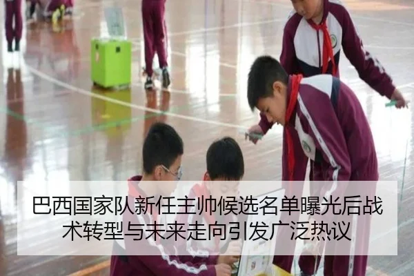 巴西国家队新任主帅候选名单曝光后战术转型与未来走向引发广泛热议 - kaiyun