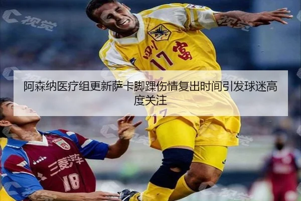 阿森纳医疗组更新萨卡脚踝伤情复出时间引发球迷高度关注（kaiyun）