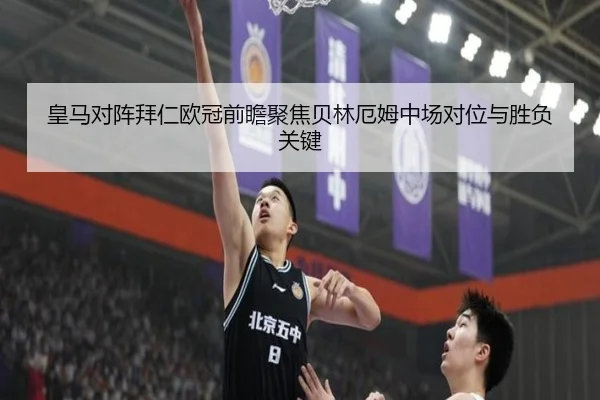 皇马对阵拜仁欧冠前瞻聚焦贝林厄姆中场对位与胜负关键 - kaiyun