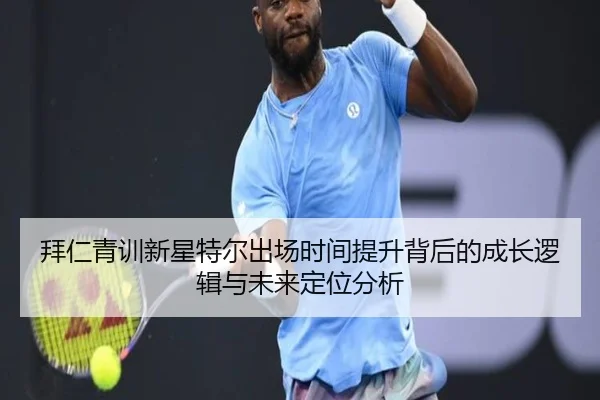 拜仁青训新星特尔出场时间提升背后的成长逻辑与未来定位分析 - kaiyun