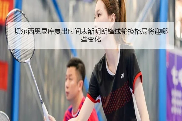 切尔西恩昆库复出时间表渐明朗锋线轮换格局将迎哪些变化（kaiyun）