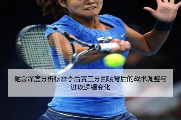 掘金深度分析穆雷季后赛三分回暖背后的战术调整与进攻逻辑变化 | kaiyun