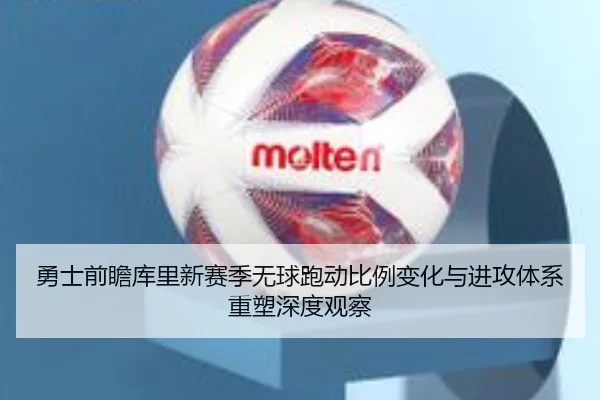 勇士前瞻库里新赛季无球跑动比例变化与进攻体系重塑深度观察 - kaiyun