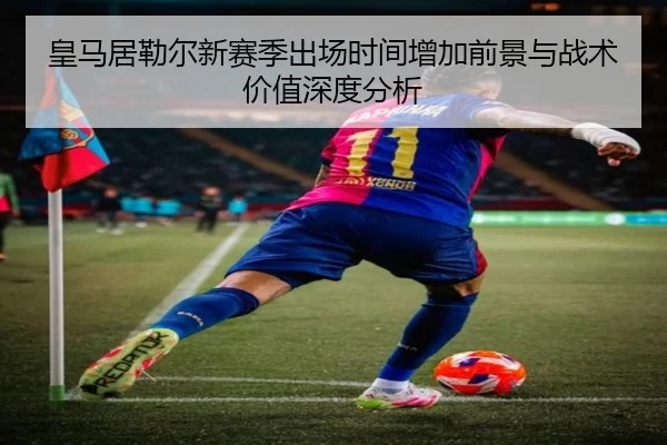 皇马居勒尔新赛季出场时间增加前景与战术价值深度分析（kaiyun）
