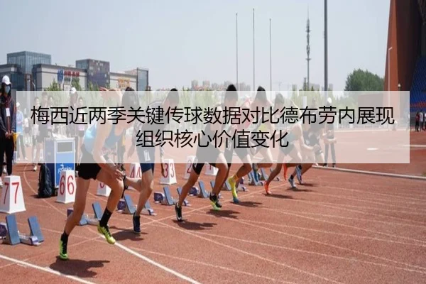 梅西近两季关键传球数据对比德布劳内展现组织核心价值变化（kaiyun）