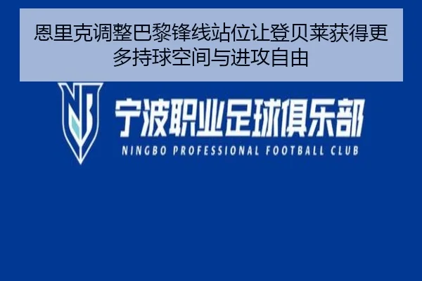 恩里克调整巴黎锋线站位让登贝莱获得更多持球空间与进攻自由 - kaiyun